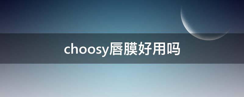 choosy唇膜好用吗（唇膜好用么）