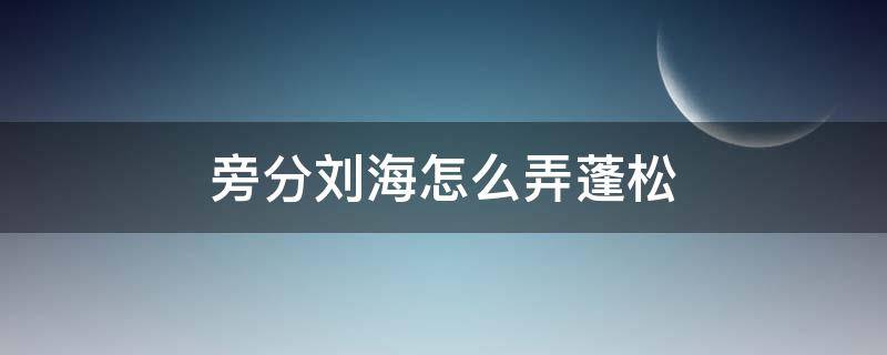 旁分刘海怎么弄蓬松（旁边刘海怎么剪好看）