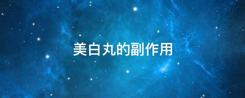 美白丸的副作用（美白丸的副作用和禁忌）