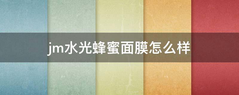 jm水光蜂蜜面膜怎么样 jm面膜水光针面膜功效