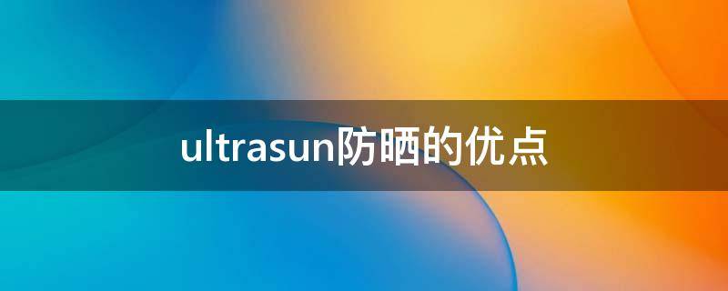 ultrasun防晒的优点（ultrasun防晒防水吗）