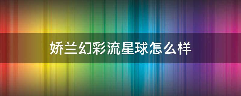 娇兰幻彩流星球怎么样 娇兰幻彩流星球怎么样值得买吗