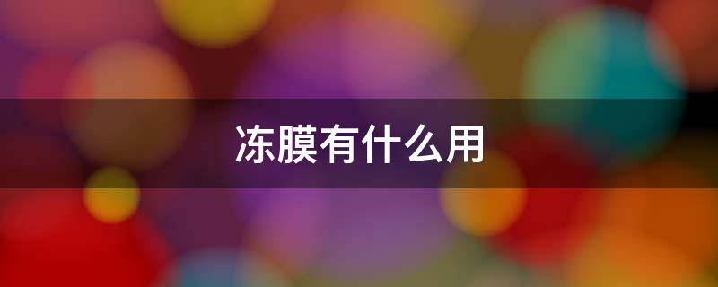 冻膜有什么用 冻膜有用吗