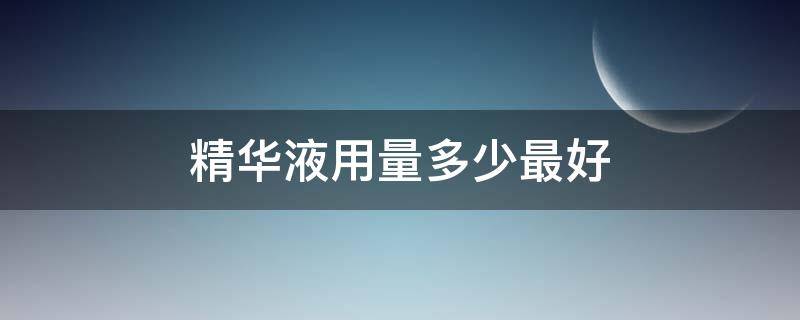 精华液用量多少最好 精华液用多少量?
