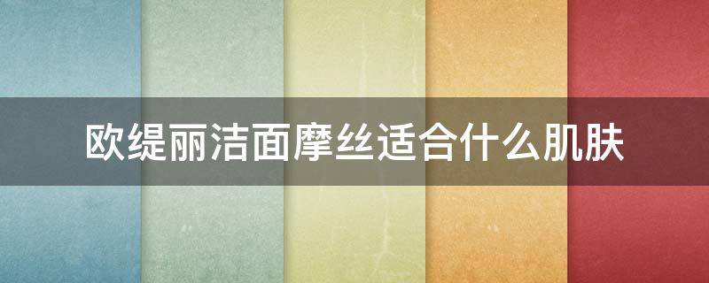 欧缇丽洁面摩丝适合什么肌肤（欧缇丽摩丝洗面奶）