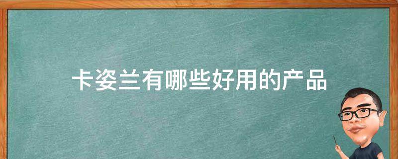 卡姿兰有哪些好用的产品（卡姿兰有哪些好用的产品品牌）