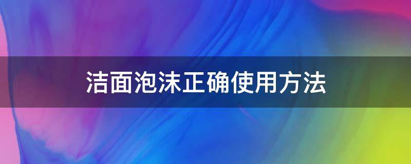 洁面泡沫正确使用方法（洁面泡沫有什么作用）