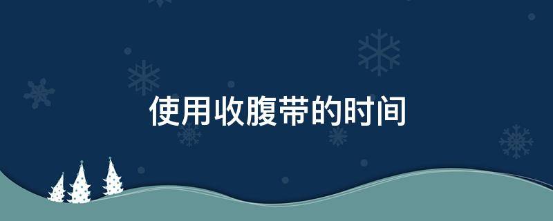 使用收腹带的时间（使用收腹带的时间多长）