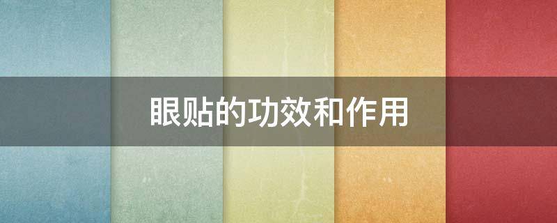 眼贴的功效和作用 眼贴的功效和作用是什么