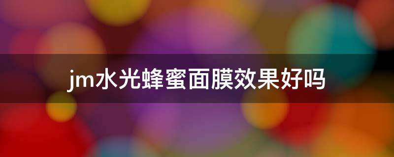 jm水光蜂蜜面膜效果好吗（jm水光蜂蜜面膜怎么样）
