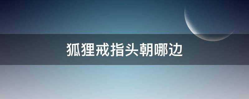 狐狸戒指头朝哪边 狐狸戒指头朝大拇指方向
