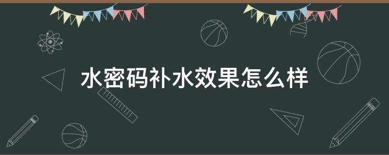 水密码补水效果怎么样 脸严重缺水用什么补水最有效