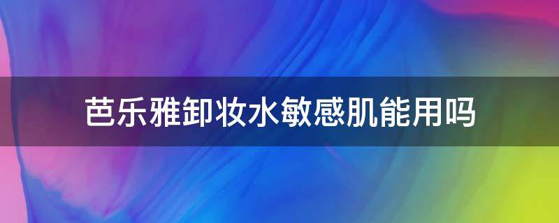 芭乐雅卸妆水敏感肌能用吗 芭乐雅卸妆水好不好