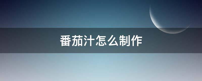 番茄汁怎么制作（番茄汁怎么制作视频）