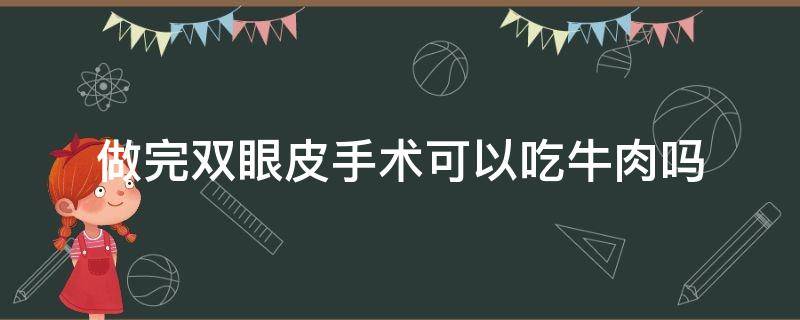 做完双眼皮手术可以吃牛肉吗（做完双眼皮手术可以吃牛肉吗会发炎吗）