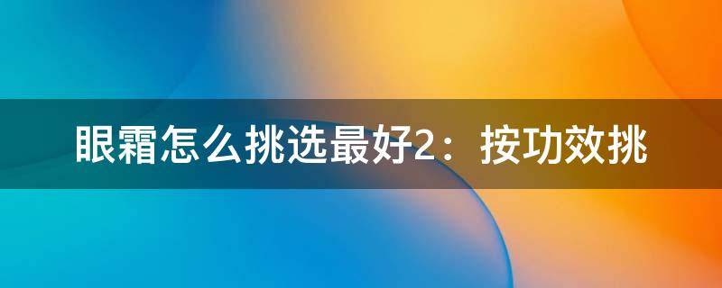 眼霜怎么挑选最好2：按功效挑（如何挑眼霜）