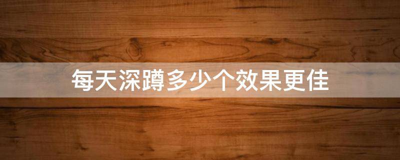每天深蹲多少个效果更佳 每天深蹲50个一个月后