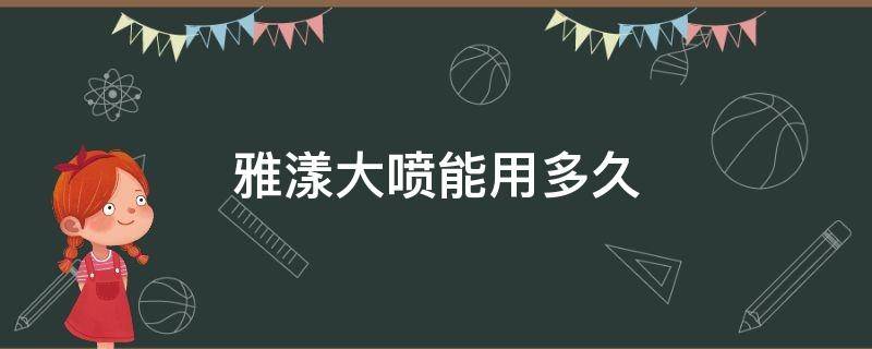 雅漾大喷能用多久（雅漾大喷用久了会依赖性吗）