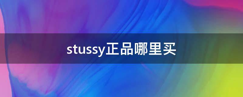 stussy正品哪里买（stussy在哪买正品）