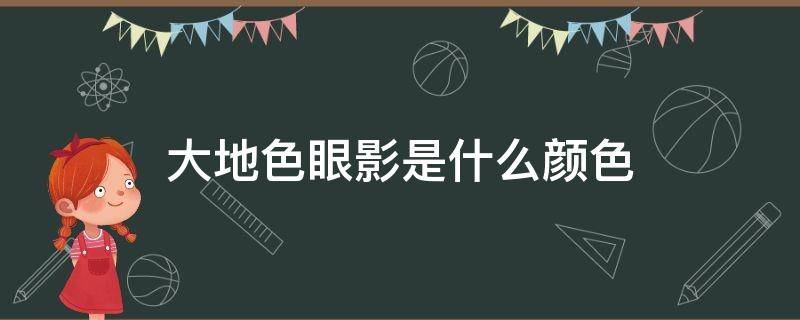 大地色眼影是什么颜色（大地色眼影是什么颜色 淡妆）