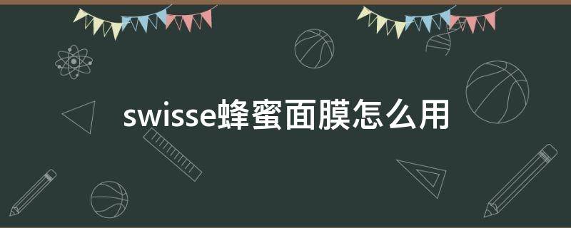 swisse蜂蜜面膜怎么用 swisse蜂蜜面膜用法