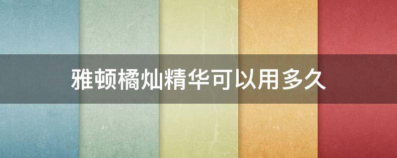 雅顿橘灿精华可以用多久 雅顿橘灿精华需要避光吗
