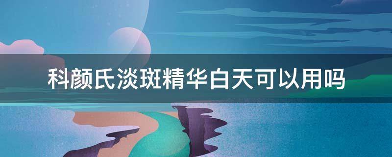 科颜氏淡斑精华白天可以用吗（科颜氏淡斑精华白天可以用么）