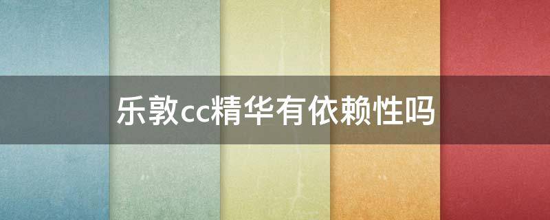 乐敦cc精华有依赖性吗 乐敦cc精华成分安全吗