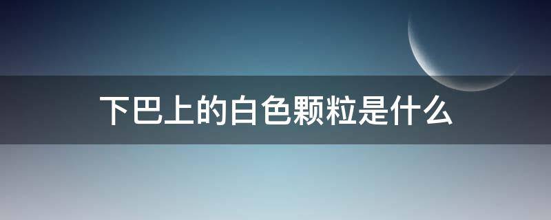 下巴上的白色颗粒是什么