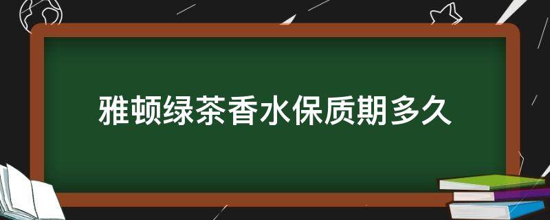 雅顿绿茶香水保质期多久 雅顿绿茶香水保质期多久正常