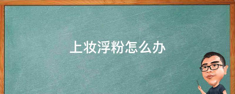 上妆浮粉怎么办 上妆浮粉怎么补救