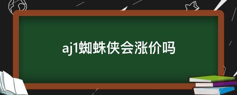 aj1蜘蛛侠会涨价吗（aj1蜘蛛侠什么时候在中国发售）