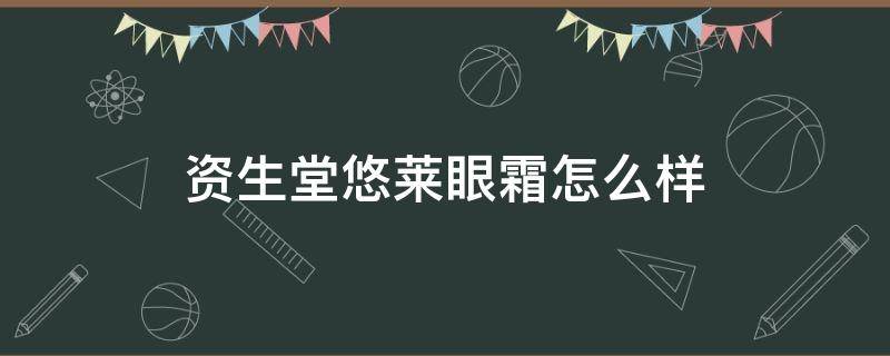 资生堂悠莱眼霜怎么样（资生堂悠莱眼膜效果怎么样）