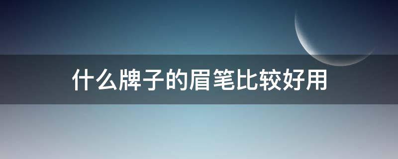 什么牌子的眉笔比较好用 什么牌子的眉笔好用?
