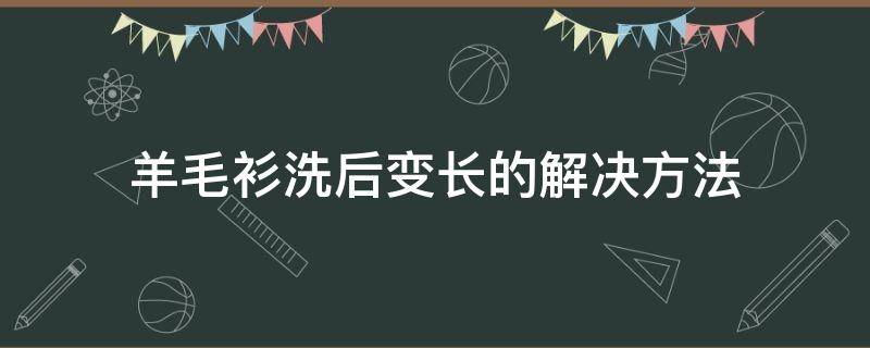 羊毛衫洗后变长的解决方法 羊毛衫洗后变长的解决方法视频