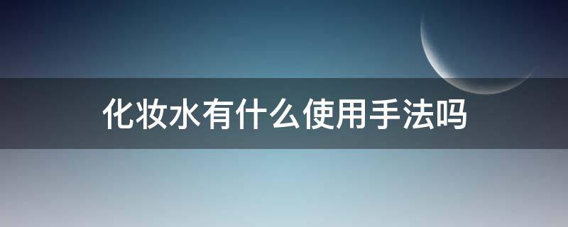 化妆水有什么使用手法吗（化妆水有什么使用手法吗图片）
