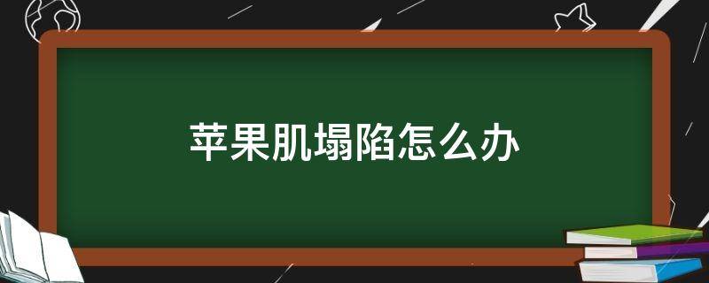 苹果肌塌陷怎么办（苹果肌塌陷是什么原因造成的）