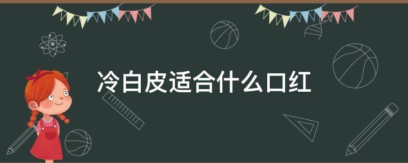 冷白皮适合什么口红（适合黄黑皮的口红）