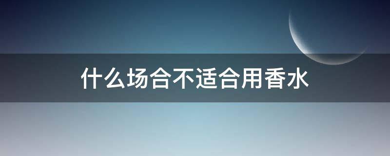 什么场合不适合用香水 不宜使用香水的部位