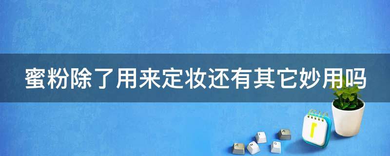 蜜粉除了用来定妆还有其它妙用吗 蜜粉除了用来定妆还有其它妙用吗女生