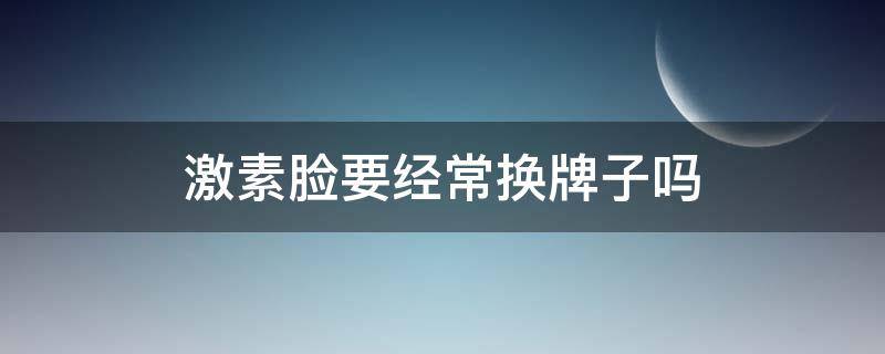 激素脸要经常换牌子吗 激素脸继续用激素会怎么样