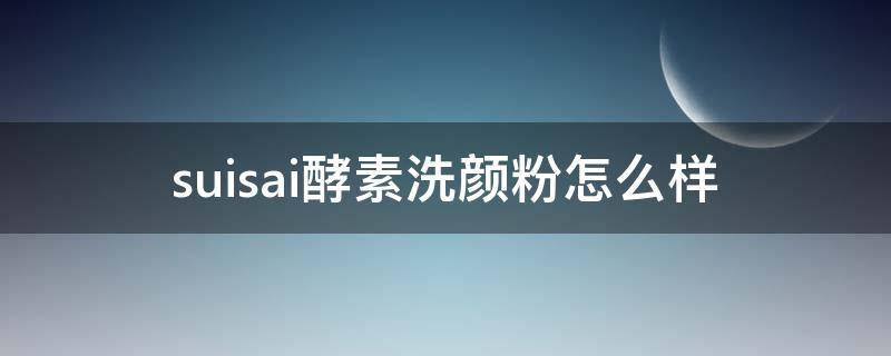 suisai酵素洗颜粉怎么样（酵素洗颜粉评测）