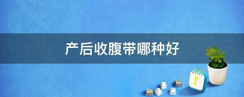 产后收腹带哪种好（产后收腹带哪种好图片）