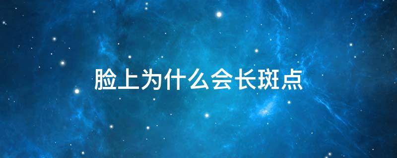 脸上为什么会长斑点（脸上为什么会长斑点和痣）