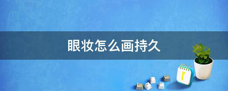 眼妆怎么画持久 眼妆怎么画持久好看