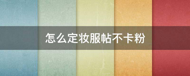 怎么定妆服帖不卡粉（怎样定妆不卡粉）