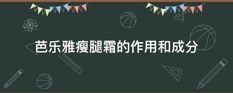 芭乐雅瘦腿霜的作用和成分（芭乐雅瘦腿霜的作用和成分表）