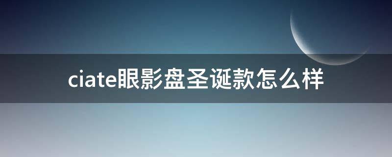 ciate眼影盘圣诞款怎么样 ct2018圣诞限量眼影