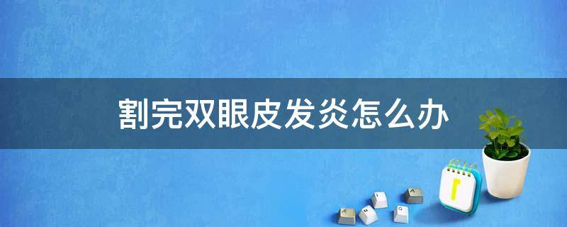 割完双眼皮发炎怎么办（割完双眼皮后发炎了怎么办）
