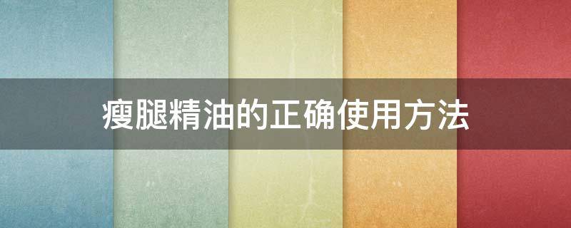 瘦腿精油的正确使用方法 瘦腿精油的原理是什么